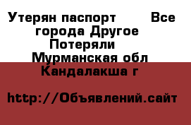 Утерян паспорт.  . - Все города Другое » Потеряли   . Мурманская обл.,Кандалакша г.